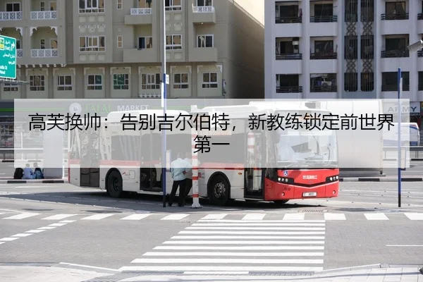 高芙换帅：告别吉尔伯特，新教练锁定前世界第一