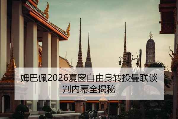 姆巴佩2026夏窗自由身转投曼联谈判内幕全揭秘