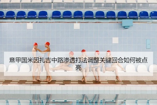 意甲国米因扎吉中路渗透打法调整关键回合如何被点亮